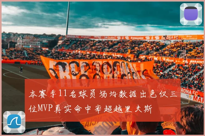 本赛季11名球员场均数据出色仅三位MVP真实命中率超越里夫斯