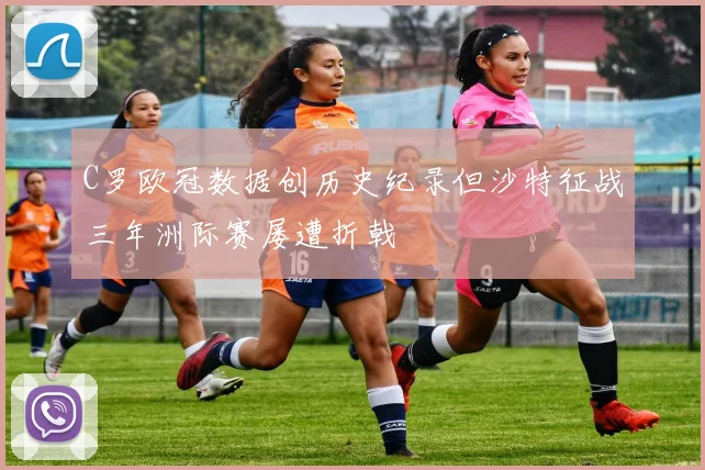 C罗欧冠数据创历史纪录但沙特征战三年洲际赛屡遭折戟
