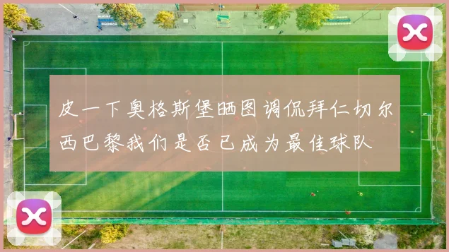皮一下奥格斯堡晒图调侃拜仁切尔西巴黎我们是否已成为最佳球队