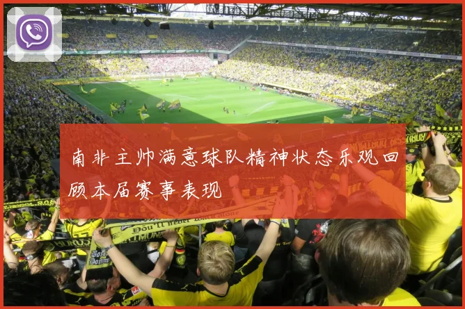 南非主帅满意球队精神状态乐观回顾本届赛事表现