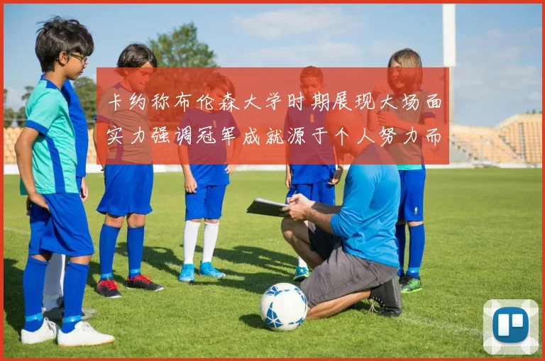 卡约称布伦森大学时期展现大场面实力强调冠军成就源于个人努力而非抱团