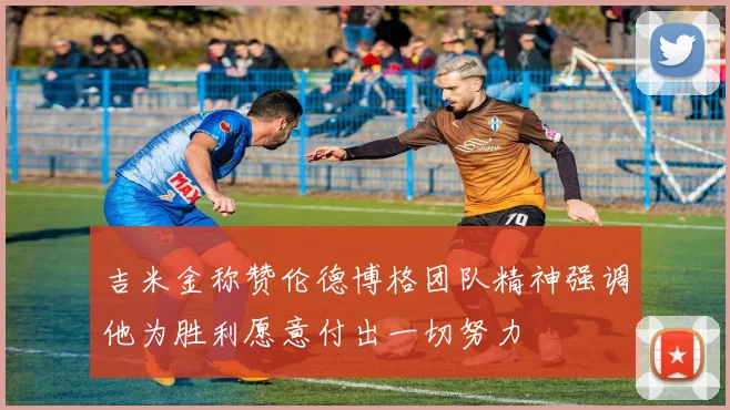吉米金称赞伦德博格团队精神强调他为胜利愿意付出一切努力