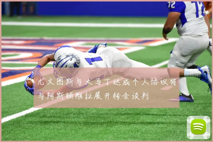 尤文图斯与大马丁达成个人协议将与阿斯顿维拉展开转会谈判