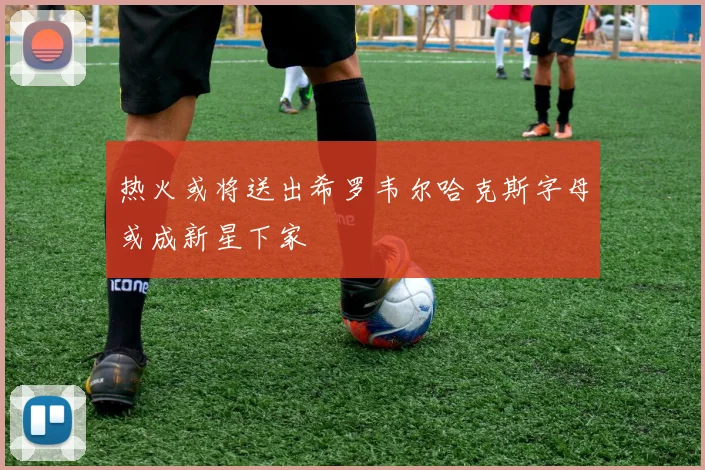 热火或将送出希罗韦尔哈克斯字母或成新星下家