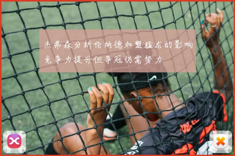 杰弗森分析伦纳德加盟猛龙的影响竞争力提升但争冠仍需努力