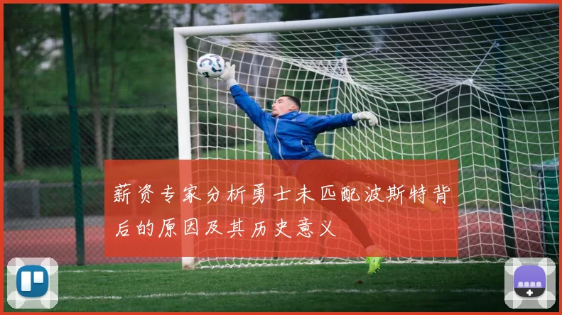 薪资专家分析勇士未匹配波斯特背后的原因及其历史意义