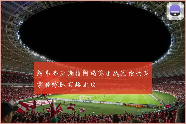 阿韦洛亚期待阿诺德出战瓦伦西亚掌控球队右路进攻
