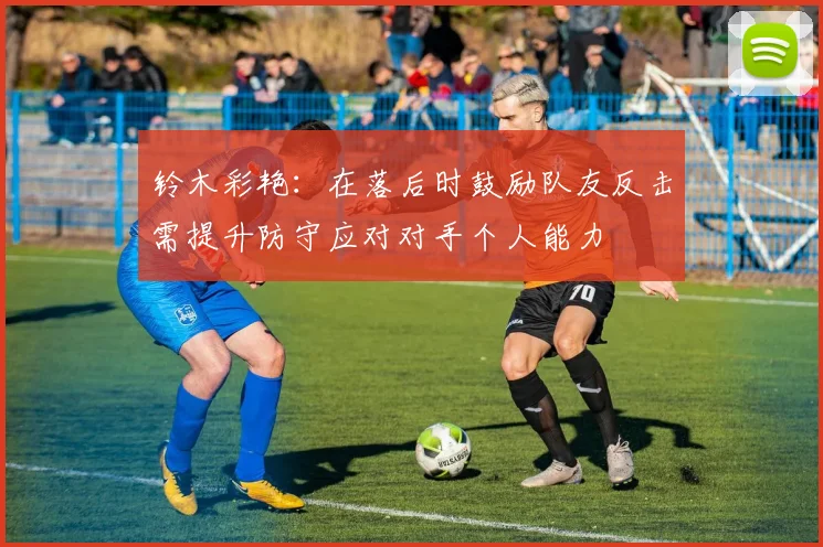 铃木彩艳：在落后时鼓励队友反击需提升防守应对对手个人能力