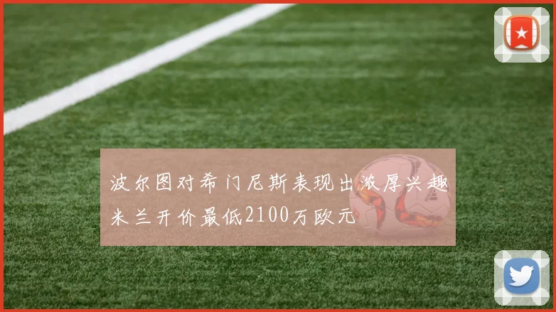 波尔图对希门尼斯表现出浓厚兴趣米兰开价最低2100万欧元