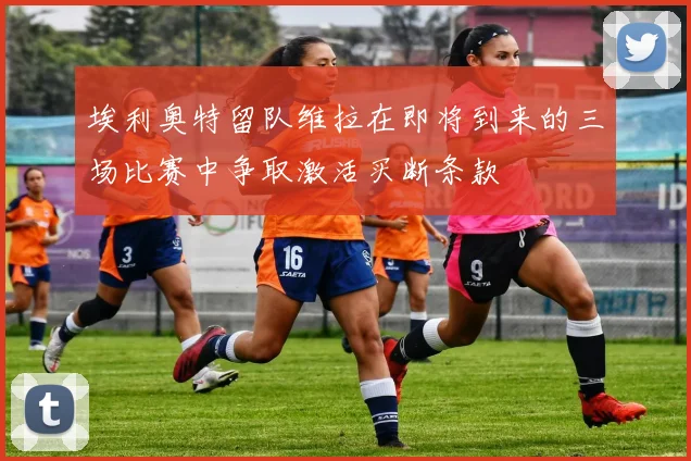 埃利奥特留队维拉在即将到来的三场比赛中争取激活买断条款