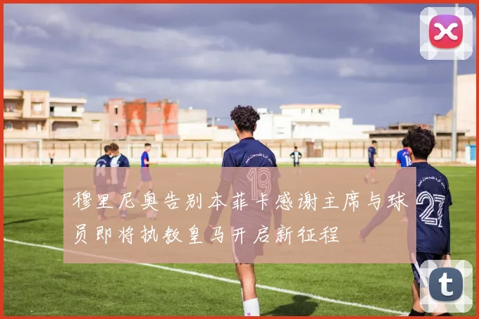 穆里尼奥告别本菲卡感谢主席与球员即将执教皇马开启新征程