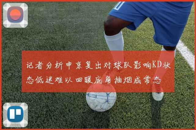 记者分析申京复出对球队影响KD状态低迷难以回暖底角抽烟成常态